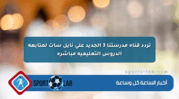 تردد قناة مدرستنا 3 الجديد على نايل سات لمتابعة الدروس التعليمية مباشرة